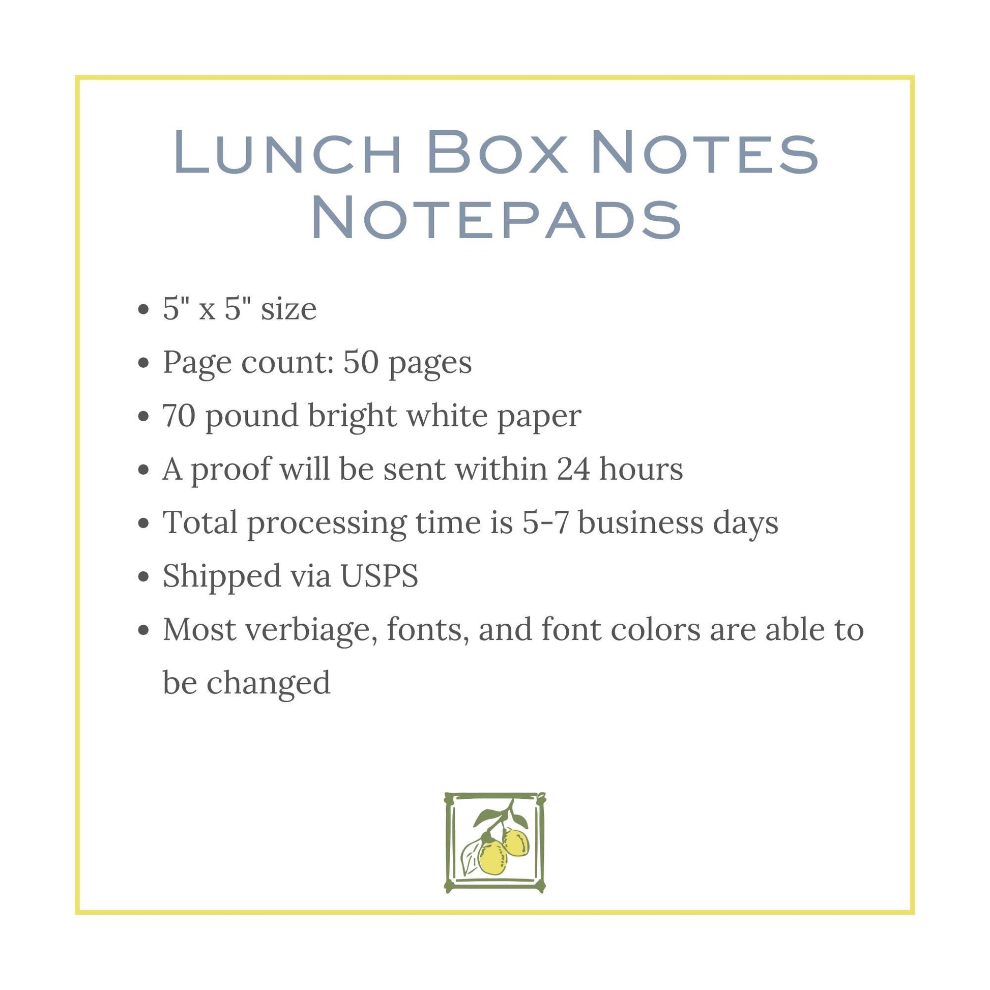 The image is a 5" x 5" size note pad with a page count of 50 pages, 70 pound bright white paper, and a proof will be sent within 24 hours. The total processing time is 5-7 business days, and it is shipped via USPS. Most verbiage, fonts, and font colors are able to be changed.